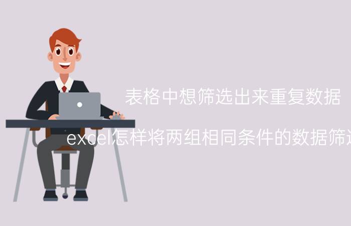 表格中想筛选出来重复数据 excel怎样将两组相同条件的数据筛选出来？